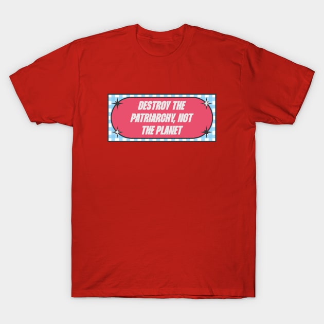 Destroy The Patriarchy Not The Planet T-Shirt by Football from the Left